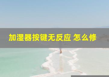 加湿器按键无反应 怎么修